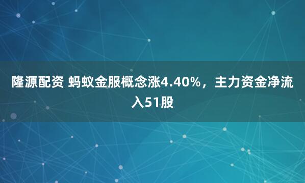 隆源配资 蚂蚁金服概念涨4.40%，主力资金净流入51股