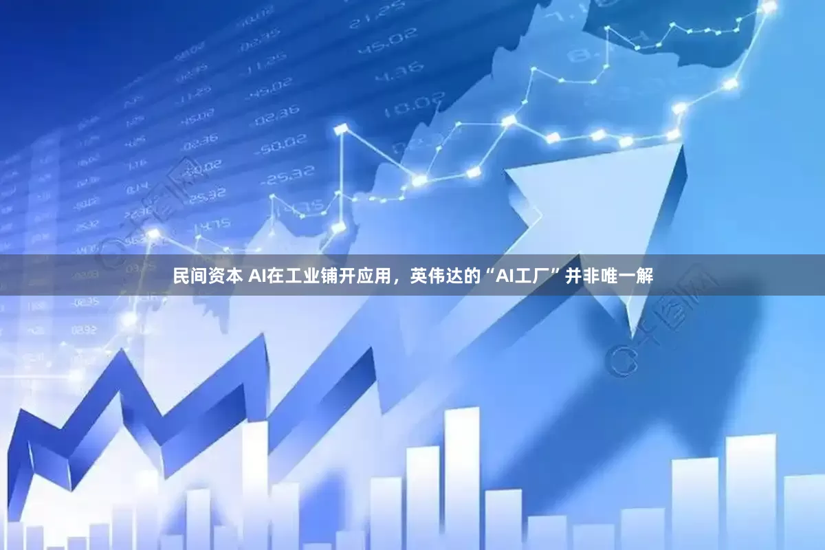 民间资本 AI在工业铺开应用，英伟达的“AI工厂”并非唯一解
