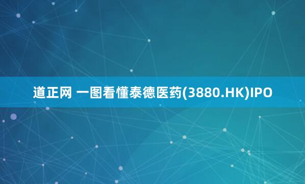 道正网 一图看懂泰德医药(3880.HK)IPO