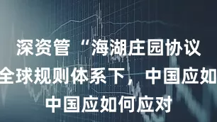 深资管 “海湖庄园协议”重塑全球规则体系下，中国应如何应对