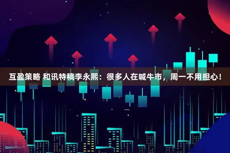 互盈策略 和讯特稿李永熙：很多人在喊牛市，周一不用担心！