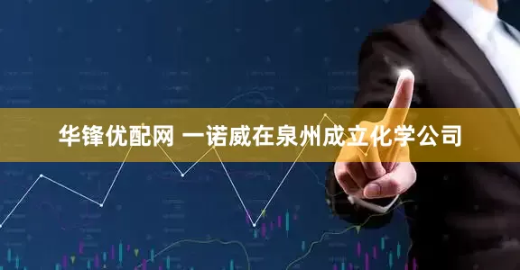 华锋优配网 一诺威在泉州成立化学公司
