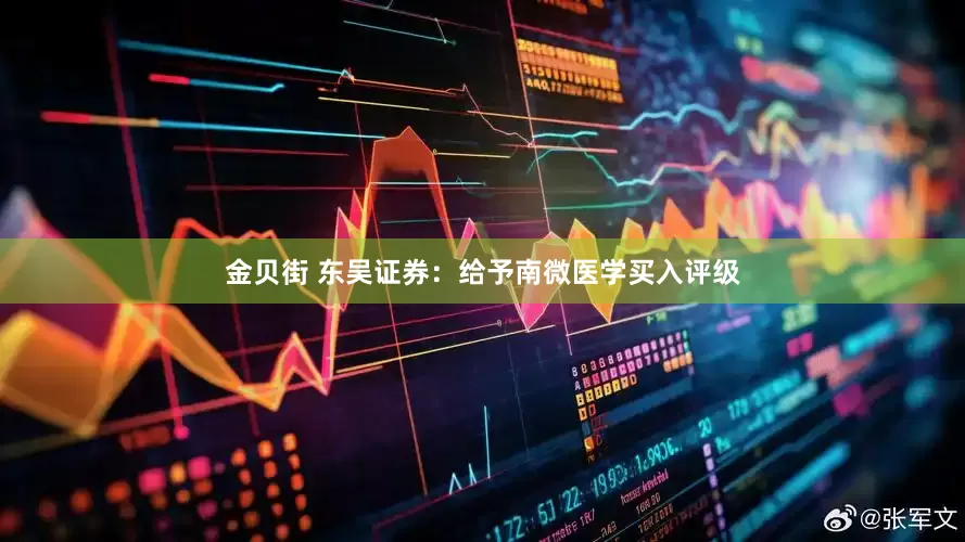 金贝街 东吴证券：给予南微医学买入评级
