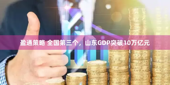 盈通策略 全国第三个，山东GDP突破10万亿元