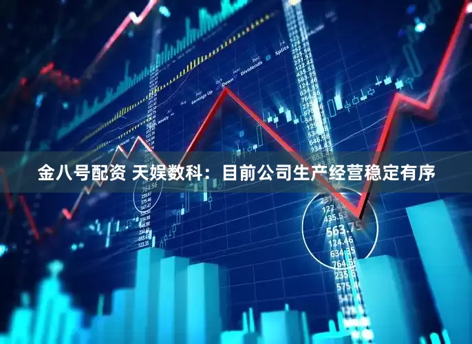 金八号配资 天娱数科：目前公司生产经营稳定有序
