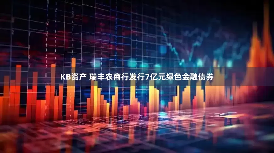 KB资产 瑞丰农商行发行7亿元绿色金融债券